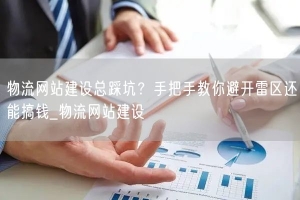 物流网站建设总踩坑？手把手教你避开雷区还能搞钱_物流网站建设
