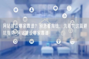 网站建设哪家靠谱？别急着掏钱，先看完这篇避坑指南_网站建设哪家靠谱