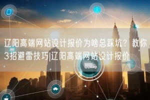 辽阳高端网站设计报价为啥总踩坑？教你3招避雷技巧|辽阳高端网站设计报价