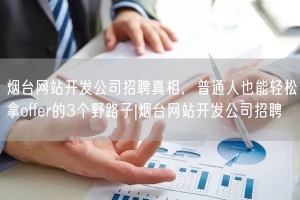 烟台网站开发公司招聘真相，普通人也能轻松拿offer的3个野路子|烟台网站开发公