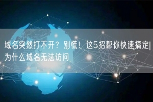 域名突然打不开？别慌！这5招帮你快速搞定|为什么域名无法访问