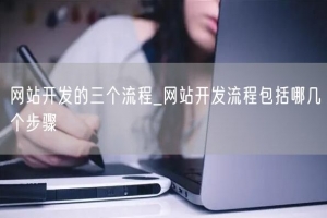 网站开发的三个流程_网站开发流程包括哪几个步骤