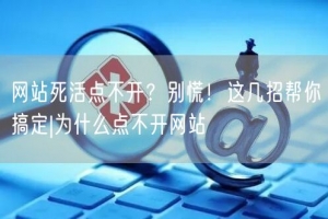 网站死活点不开？别慌！这几招帮你搞定|为什么点不开网站