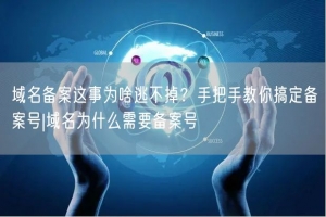 域名备案这事为啥逃不掉？手把手教你搞定备案号|域名为什么需要备案号