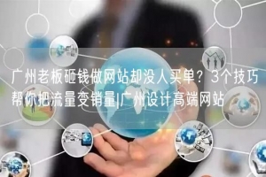 广州老板砸钱做网站却没人买单？3个技巧帮你把流量变销量|广州设计高端网站